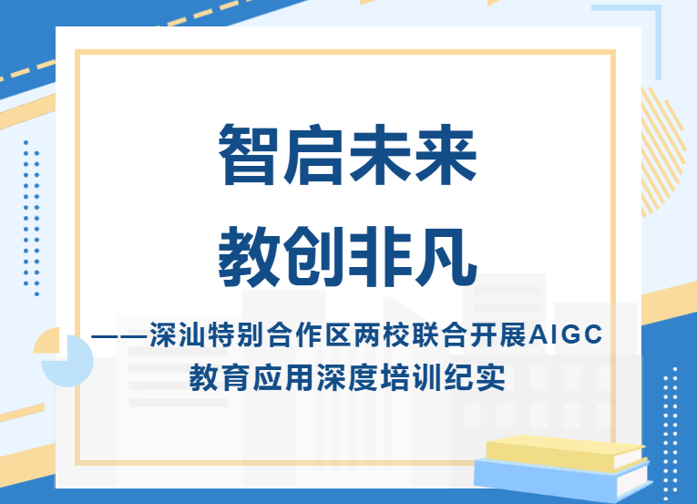 智启未来 教创非凡?——深汕特别合作区两校联合开展AIGC教育应用深度培训纪实-智启未来 教创非凡?——深汕特别合作区两校联合开展AIGC教育应用深度培训纪实